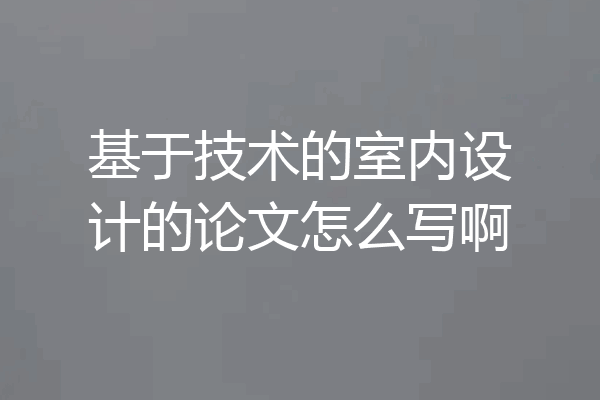 基于技术的室内设计的论文怎么写啊