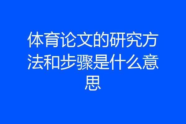 体育论文的研究方法和步骤是什么意思