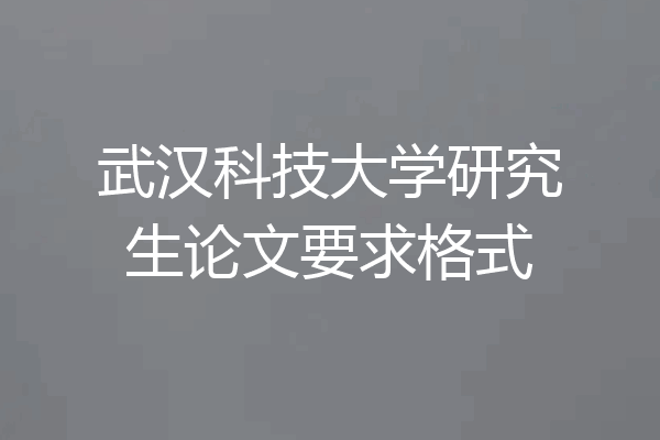 武汉科技大学研究生论文要求格式