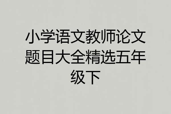小学语文教师论文题目大全精选五年级下