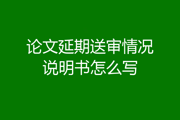 论文延期送审情况说明书怎么写