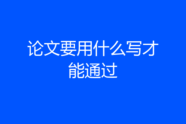 论文要用什么写才能通过