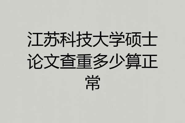 江苏科技大学硕士论文查重多少算正常