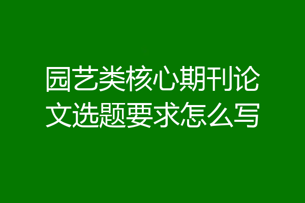 园艺类核心期刊论文选题要求怎么写