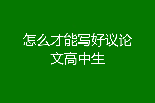 怎么才能写好议论文高中生