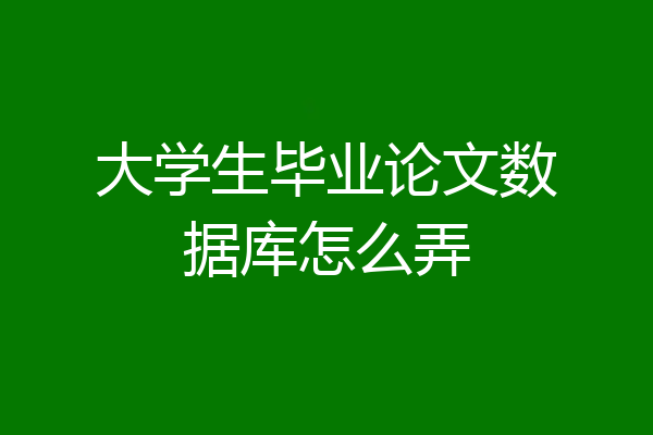 大学生毕业论文数据库怎么弄