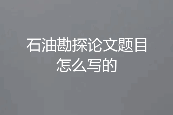 石油勘探论文题目怎么写的