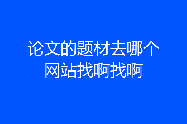 论文的题材去哪个网站找啊找啊