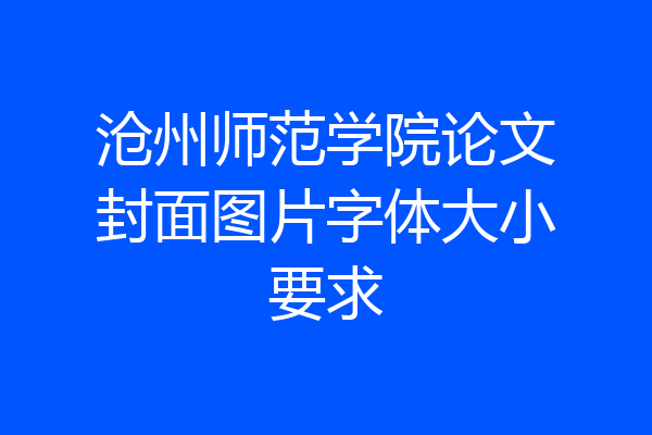 沧州师范学院论文封面图片字体大小要求