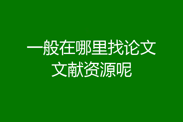 一般在哪里找论文文献资源呢