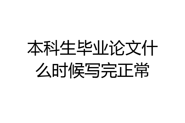 本科生毕业论文什么时候写完正常