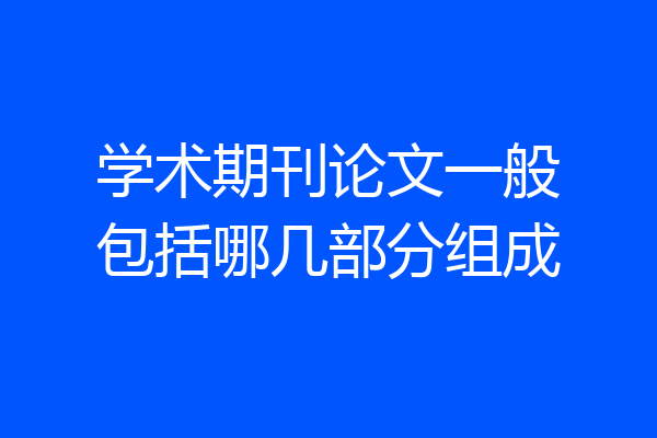 学术期刊论文一般包括哪几部分组成