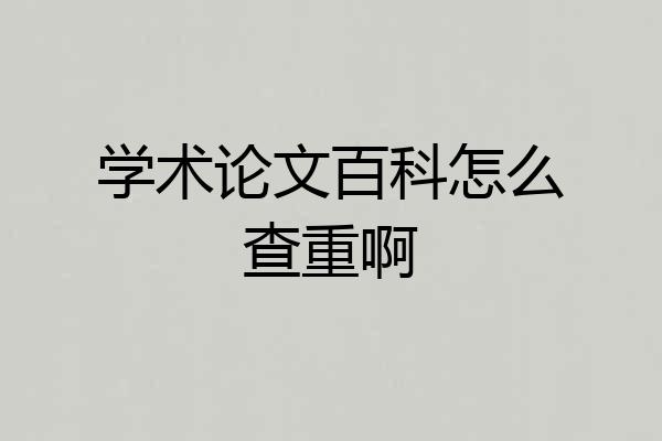 学术论文百科怎么查重啊