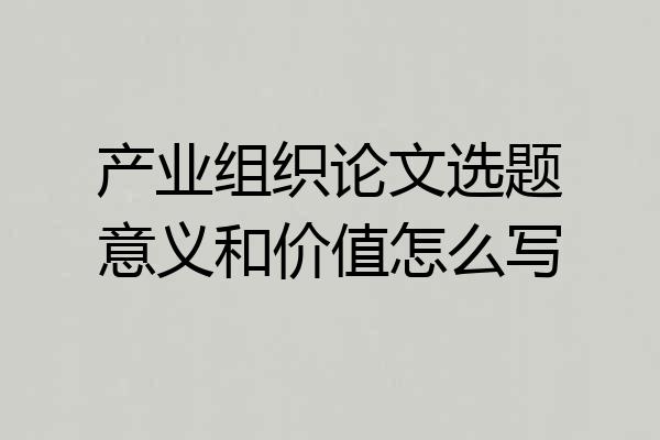 产业组织论文选题意义和价值怎么写