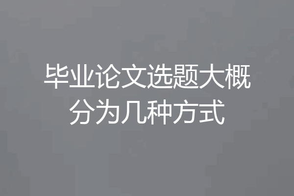 毕业论文选题大概分为几种方式