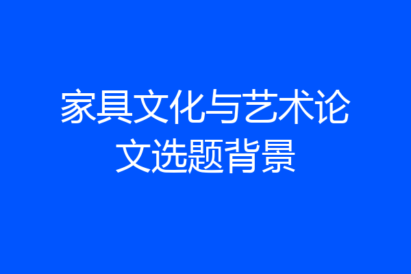 家具文化与艺术论文选题背景