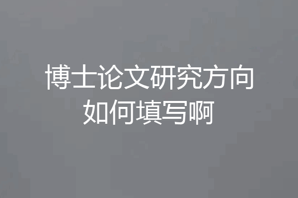 博士论文研究方向如何填写啊
