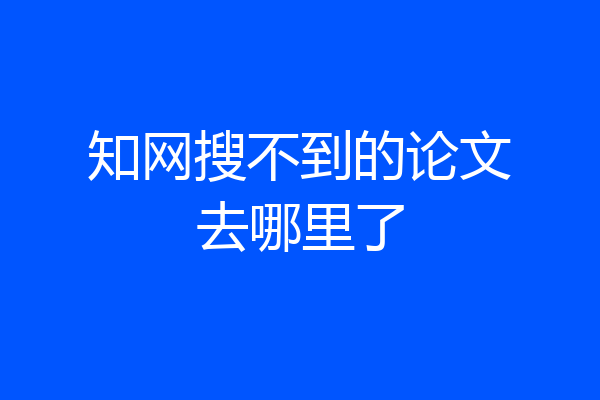 知网搜不到的论文去哪里了