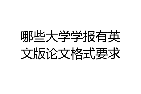 哪些大学学报有英文版论文格式要求