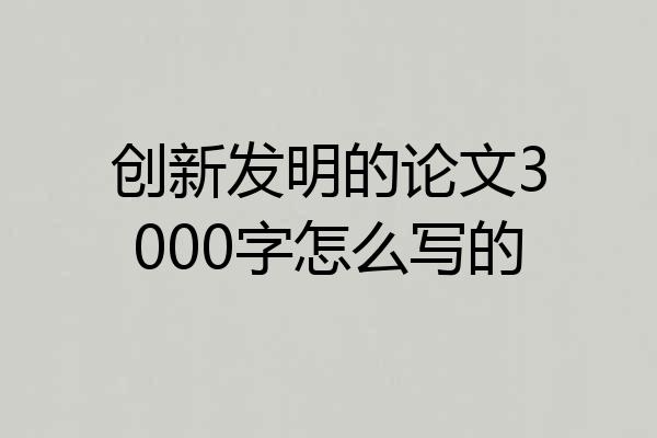 创新发明的论文3000字怎么写的