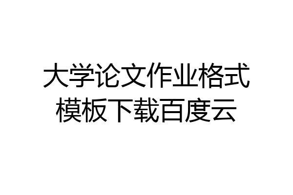 大学论文作业格式模板下载百度云
