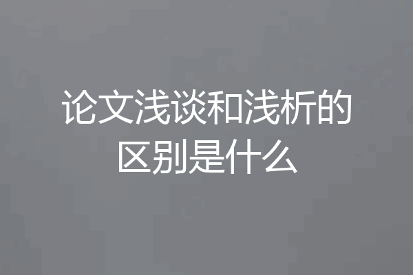 论文浅谈和浅析的区别是什么