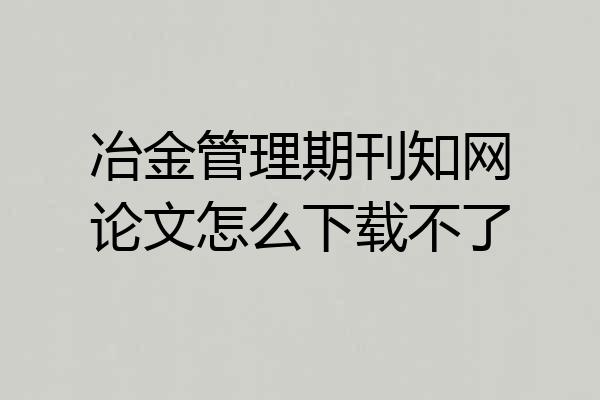冶金管理期刊知网论文怎么下载不了