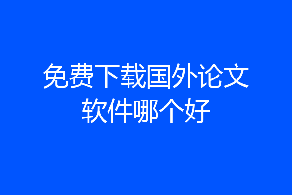 免费下载国外论文软件哪个好