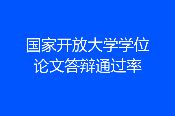 国家开放大学学位论文答辩通过率