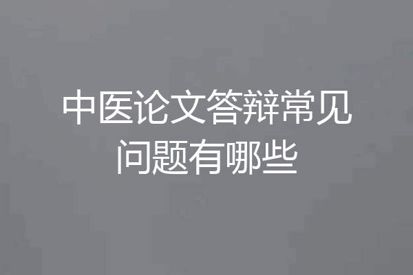 中医论文答辩常见问题有哪些