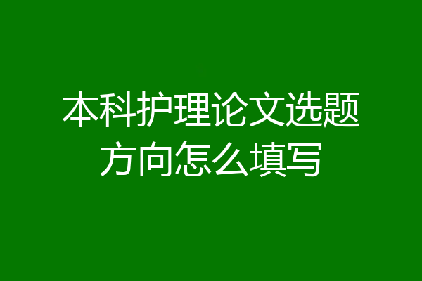 本科护理论文选题方向怎么填写