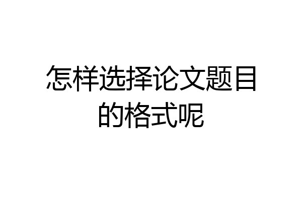 怎样选择论文题目的格式呢