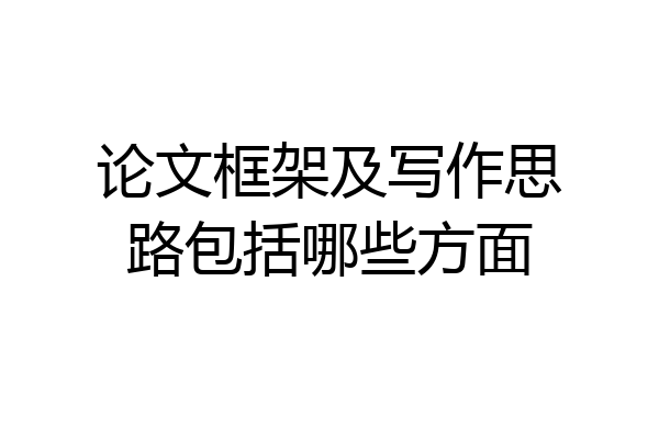 论文框架及写作思路包括哪些方面