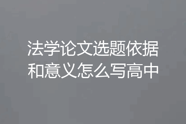法学论文选题依据和意义怎么写高中