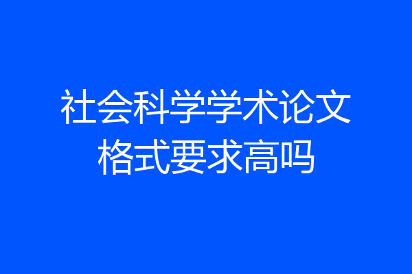 社会科学学术论文格式要求高吗