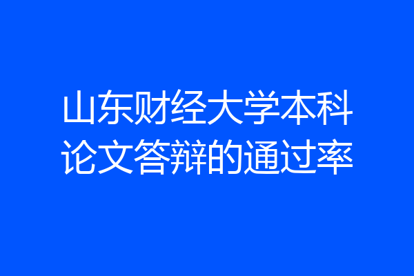 山东财经大学本科论文答辩的通过率