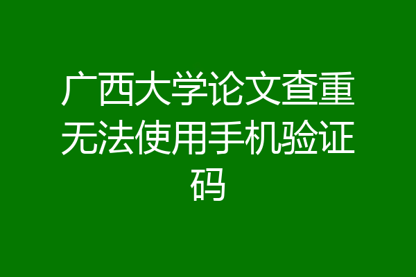 广西大学论文查重无法使用手机验证码