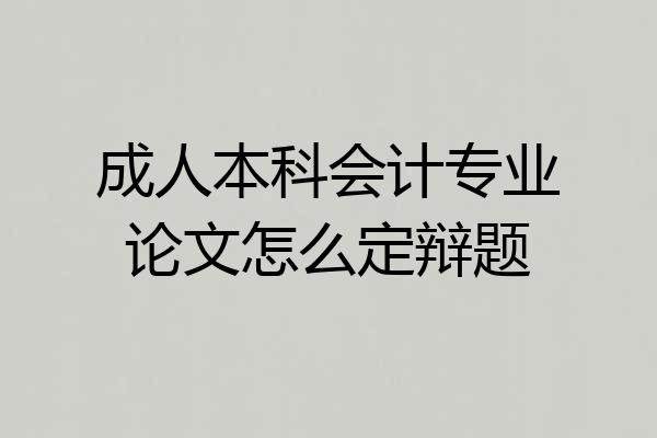 成人本科会计专业论文怎么定辩题