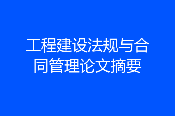 工程建设法规与合同管理论文摘要