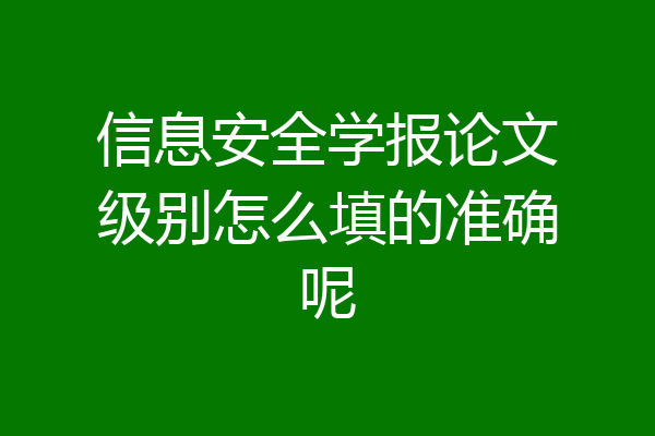 信息安全学报论文级别怎么填的准确呢