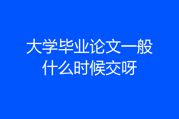 大学毕业论文一般什么时候交呀
