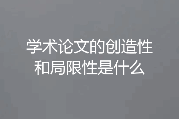 学术论文的创造性和局限性是什么