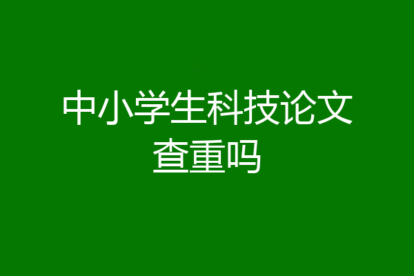 中小学生科技论文查重吗