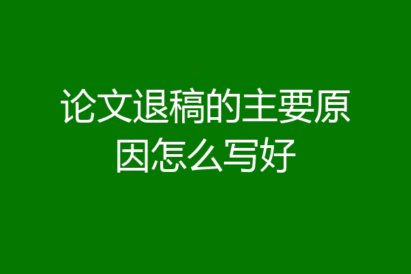 论文退稿的主要原因怎么写好