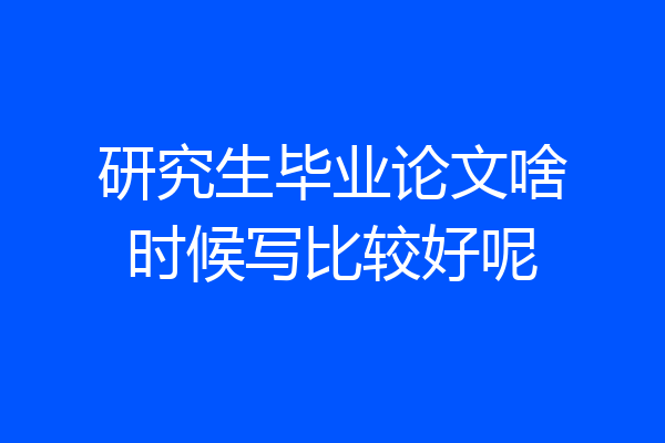 研究生毕业论文啥时候写比较好呢