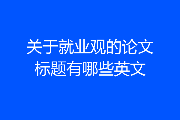 关于就业观的论文标题有哪些英文