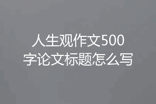 人生观作文500字论文标题怎么写