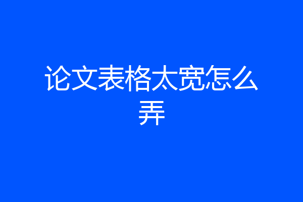 论文表格太宽怎么弄