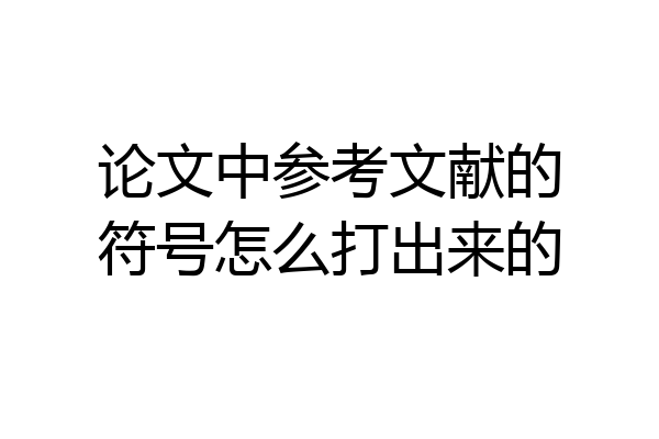 论文中参考文献的符号怎么打出来的