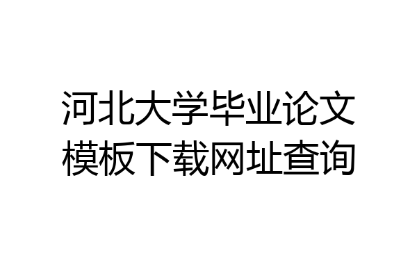 河北大学毕业论文模板下载网址查询